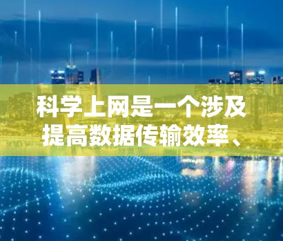科学上网是一个涉及提高数据传输效率、优化网络性能和技术优化的领域。以下是对该主题的详细分析
