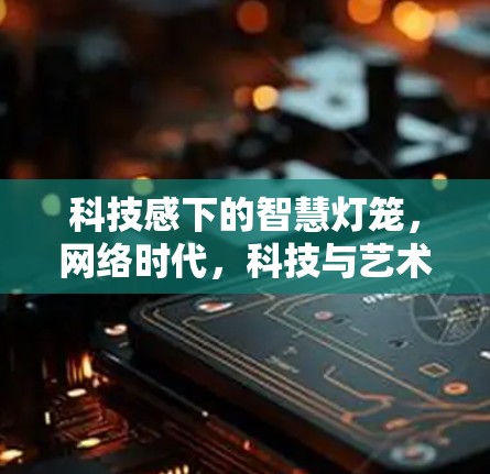 科技感下的智慧灯笼，网络时代，科技与艺术的完美交融