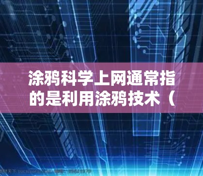 涂鸦科学上网通常指的是利用涂鸦技术（如绘画、涂鸦等）来研究、模拟和传播科学概念、实验和理论。涂鸦科学上网可能指通过互联网分享和展示涂鸦作品，或者用于科学教育和研究中的视觉化表达