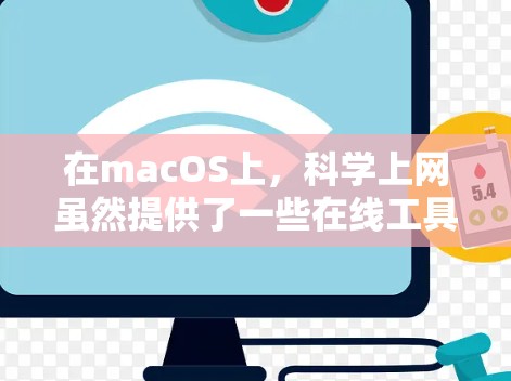 在macOS上，科学上网虽然提供了一些在线工具和资源，但可能存在一些限制和不足，以下是一些可以考虑的改进方向