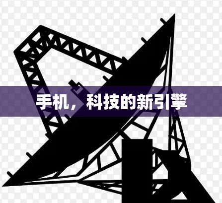 手机,科技的新引擎 手机,科技的新引擎