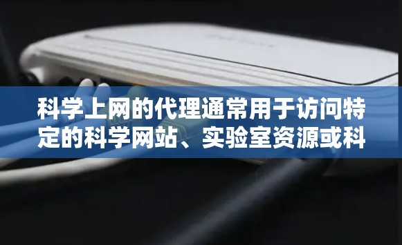 科学上网的代理通常用于访问特定的科学网站、实验室资源或科研机构的服务器。以下是一些常见的科学上网代理类型，供您参考