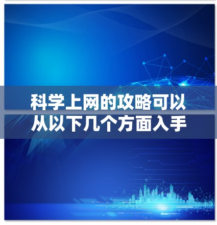 科学上网的攻略可以从以下几个方面入手，以帮助你更好地管理和使用网络