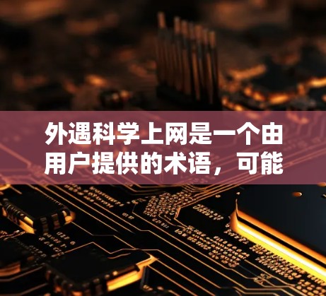 外遇科学上网是一个由用户提供的术语，可能有多种解释。以下是一些可能的解释
