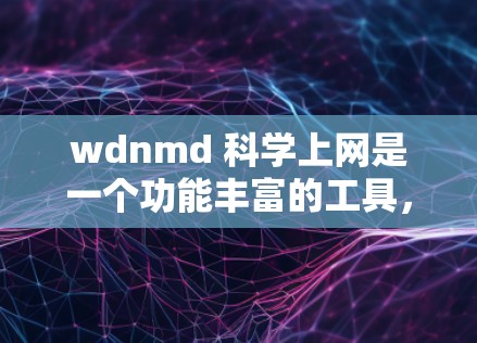 wdnmd 科学上网是一个功能丰富的工具，专为研究人员和学者提供科学文档共享、资源管理、协作和科学计算等服务。以下是其关键信息