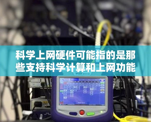 科学上网硬件可能指的是那些支持科学计算和上网功能的硬件设备。以下是一些可能涉及的科学上网硬件