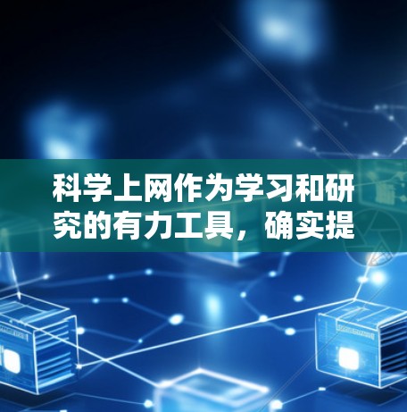 科学上网作为学习和研究的有力工具，确实提供了丰富的资源和便利，但同时也伴随着一些潜在的问题和挑战。以下是对科学上网的一些总结和建议