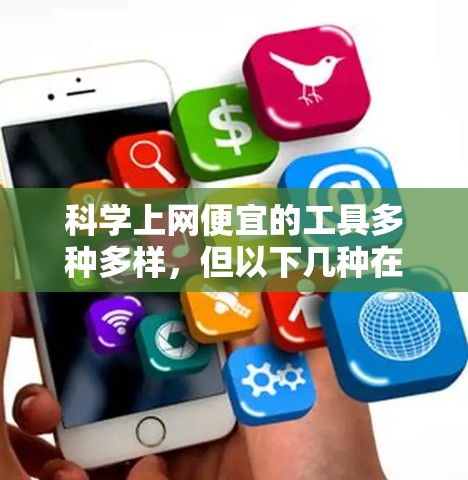 科学上网便宜的工具多种多样，但以下几种在价格上较为亲民，同时功能强大的工具推荐给广大用户