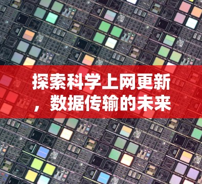 探索科学上网更新，数据传输的未来发展