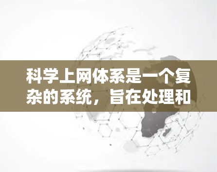 科学上网体系是一个复杂的系统,旨在处理和管理科学数据、信息及相关的资源。以下是对该系统的详细分析和总结 科学上网体系是一个复杂的系统,旨在处理和管理科学数据、信息及相关的资源。以下是对该系统的详细分析和总结