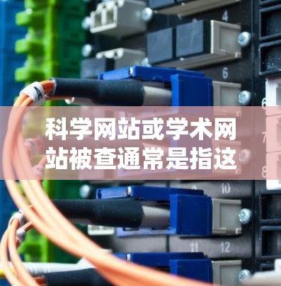 科学网站或学术网站被查通常是指这些网站被封禁或访问受限，可能是因为违反了版权保护、访问规则或违反相关法律法规。以下是一些可能的原因和影响