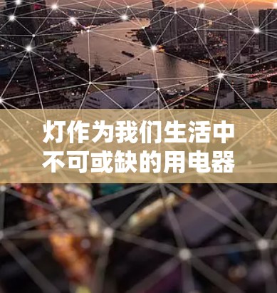 灯作为我们生活中不可或缺的用电器,背后蕴含着丰富的科学知识。以下是对灯的科学知识的详细总结 灯作为我们生活中不可或缺的用电器,背后蕴含着丰富的科学知识。以下是对灯的科学知识的详细总结