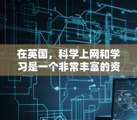 在英国，科学上网和学习是一个非常丰富的资源，特别是在大学、科研机构和公共平台中。以下是一些英国在科学方面的相关信息和资源