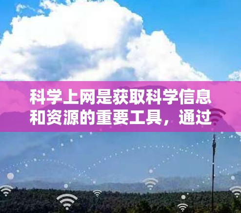 科学上网是获取科学信息和资源的重要工具，通过合理利用互联网，科学工作者可以更好地进行研究和工作。以下是科学上网的几种常见方式