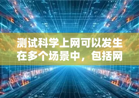 测试科学上网可以发生在多个场景中，包括网络连接测试和科学实验软件测试。以下是一些常见的方法和工具，帮助你测试科学上网