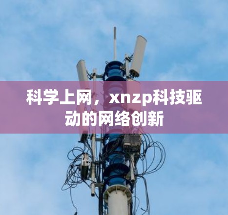 科学上网，xnzp科技驱动的网络创新
