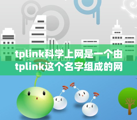 tplink科学上网是一个由tplink这个名字组成的网络平台,专为科学研究提供服务。以下是对该术语的详细说明 tplink科学上网是一个由tplink这个名字组成的网络平台,专为科学研究提供服务。以下是对该术语的详细说明
