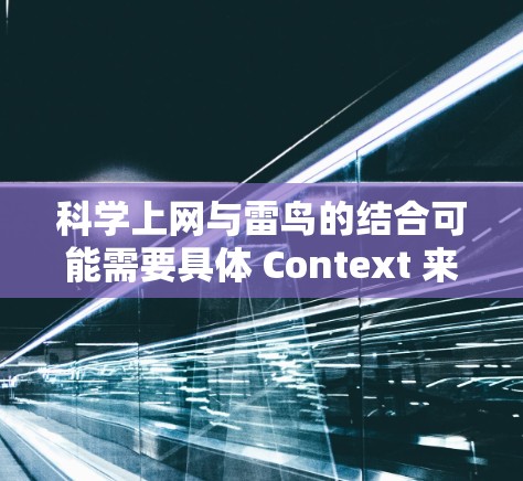 科学上网与雷鸟的结合可能需要具体 Context 来理解。雷鸟通常指雷电或雷鸟，但结合科学上网，可能指的是雷电设备用于科学用途，如通信、数据分析或科学实验。以下是一个可能的解释和建议