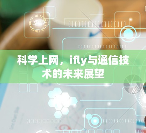 科学上网，ifly与通信技术的未来展望