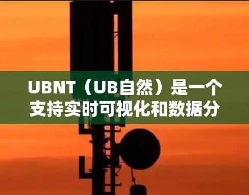 UBNT（UB自然）是一个支持实时可视化和数据分析的工具，主要用于科学计算和实验分析。以下是一些步骤性的指南，帮助您更好地使用UBNT进行科学上网和实验设计