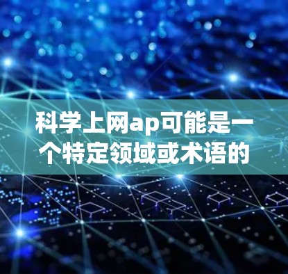 科学上网ap可能是一个特定领域或术语的缩写，具体含义取决于上下文。以下是一些可能的解释