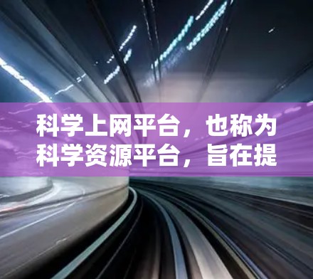 科学上网平台，也称为科学资源平台，旨在提供科学领域的学术论文、研究数据、工具和资源。以下是对科学上网平台的详细分析和总结