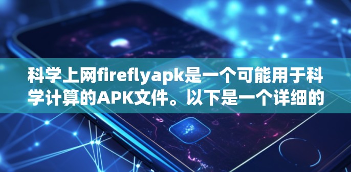 科学上网fireflyapk是一个可能用于科学计算的APK文件。以下是一个详细的解决步骤