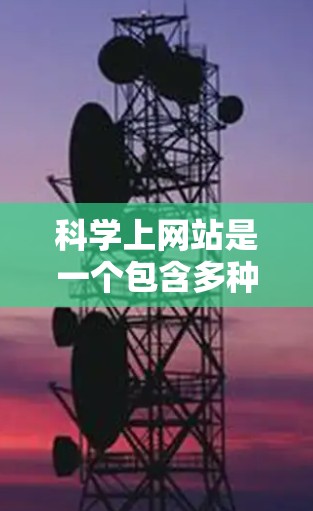 科学上网站是一个包含多种科学资源、平台和工具的网络平台，用户可以通过这些网站获取、查找和使用科学信息。以下是详细的步骤指南