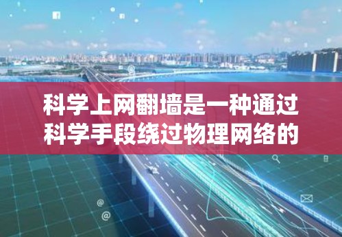 科学上网翻墙是一种通过科学手段绕过物理网络的技术,通常指利用科学计算、数据处理或物理特性来绕过物理网络设备。以下是对这一概念的详细分析和解释 科学上网翻墙是一种通过科学手段绕过物理网络的技术,通常指利用科学计算、数据处理或物理特性来绕过物理网络设备。以下是对这一概念的详细分析和解释