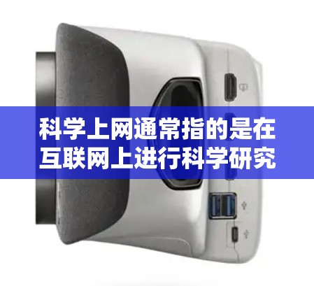科学上网通常指的是在互联网上进行科学研究、学习和探讨科学知识的活动。以下是一些关于如何科学上网的建议和信息