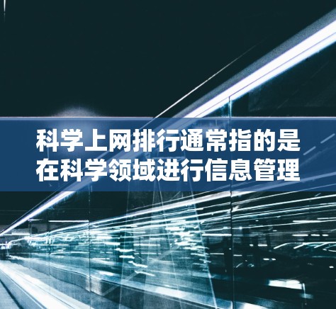 科学上网排行通常指的是在科学领域进行信息管理时,如何有效地组织、分类和检索信息,以满足科学领域的高效需求。以下是一些可能的相关内容和思考 科学上网排行通常指的是在科学领域进行信息管理时,如何有效地组织、分类和检索信息,以满足科学领域的高效需求。以下是一些可能的相关内容和思考