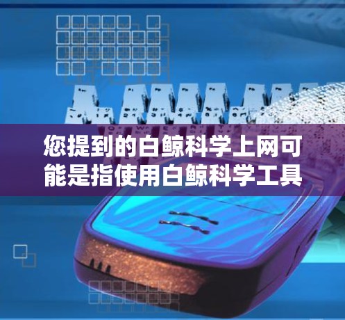 您提到的白鲸科学上网可能是指使用白鲸科学工具包来进行科学计算、数据分析或实验。以下是一些可能的解释和使用方法