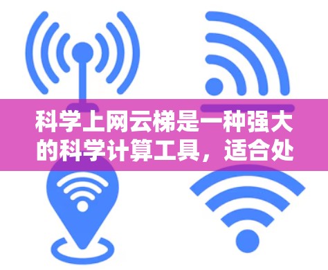 科学上网云梯是一种强大的科学计算工具,适合处理复杂的科学数据和文件。以下是一些关键点和步骤,帮助你更好地理解和使用科学上网云梯 科学上网云梯是一种强大的科学计算工具,适合处理复杂的科学数据和文件。以下是一些关键点和步骤,帮助你更好地理解和使用科学上网云梯