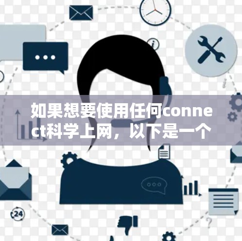 如果想要使用任何connect科学上网，以下是一个详细的步骤指南