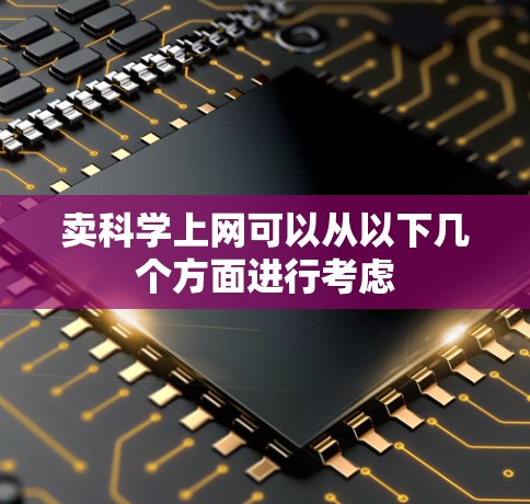 卖科学上网可以从以下几个方面进行考虑 卖科学上网可以从以下几个方面进行考虑