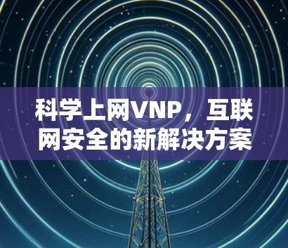 科学上网VNP，互联网安全的新解决方案
