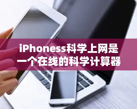 iPhoness科学上网是一个在线的科学计算器应用,提供了多种科学计算功能。以下是其主要功能 iPhoness科学上网是一个在线的科学计算器应用,提供了多种科学计算功能。以下是其主要功能