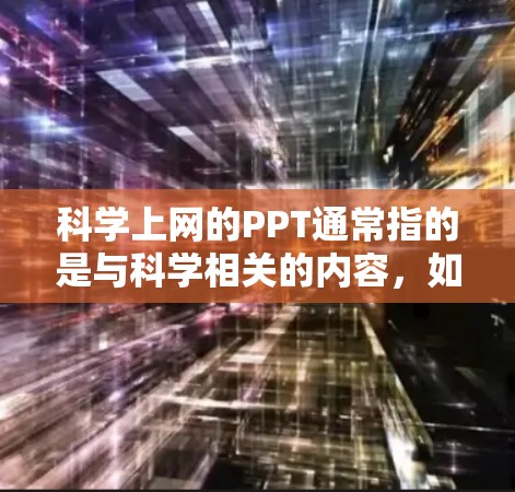 科学上网的PPT通常指的是与科学相关的内容，如实验报告、数据分析、科学实验步骤、实验设计等。如果你需要制作与科学相关的PPT，可以考虑以下几种方法或工具