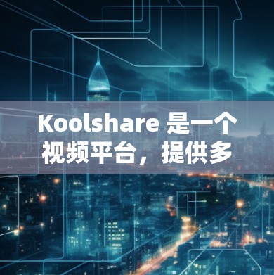 Koolshare 是一个视频平台,提供多种视频内容,包括教育、娱乐、商业等。如果你特别感兴趣的是在科学领域的应用,可以参考以下内容 Koolshare 是一个视频平台,提供多种视频内容,包括教育、娱乐、商业等。如果你特别感兴趣的是在科学领域的应用,可以参考以下内容