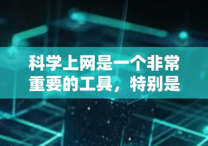 科学上网是一个非常重要的工具，特别是在科学研究、工程设计和数据分析等领域。以下是一些可以帮助你分享科学上网的资源和方法