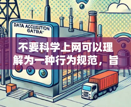 不要科学上网可以理解为一种行为规范，旨在引导用户避免使用不科学或有害的上网行为。以下是关于如何科学上网的一些建议