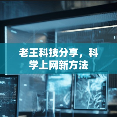 老王科技分享，科学上网新方法