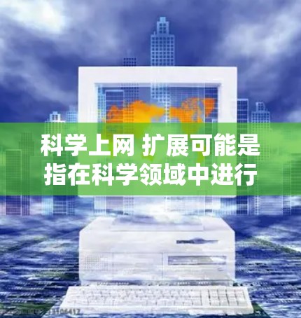 科学上网 扩展可能是指在科学领域中进行扩展性操作或安装。以下是一些可能的解释和建议