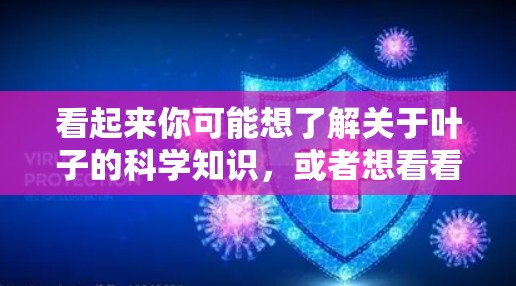 看起来你可能想了解关于叶子的科学知识，或者想看看叶子相关的科学信息。以下是一些关于叶子的科学方面的内容