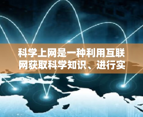 科学上网是一种利用互联网获取科学知识、进行实验和学习的方法。以下是一些利用科学上网的学习和研究技巧