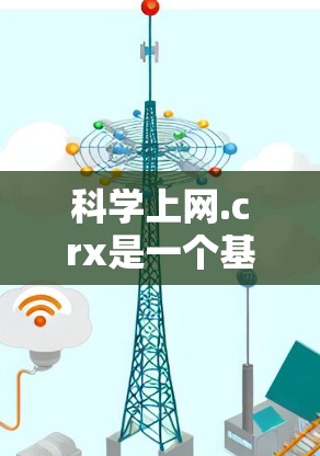 科学上网.crx是一个基于HTML和CSS的网站，主要提供科学知识的获取和分享功能。以下是关于该网站的详细介绍