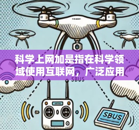 科学上网加是指在科学领域使用互联网，广泛应用于获取科学资料、进行实验研究、数据分析、学习科学工具以及参考文献检索。具体包括以下内容