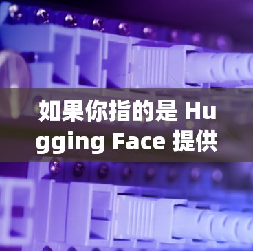 如果你指的是 Hugging Face 提供的科学上网服务,那么以下是一些可能的信息 如果你指的是 Hugging Face 提供的科学上网服务,那么以下是一些可能的信息
