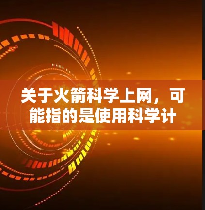关于火箭科学上网,可能指的是使用科学计算工具或技术来分析和研究火箭科学相关的内容。以下是一些可能的解释和建议 关于火箭科学上网,可能指的是使用科学计算工具或技术来分析和研究火箭科学相关的内容。以下是一些可能的解释和建议