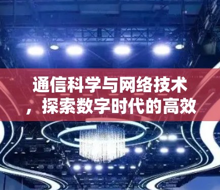 通信科学与网络技术，探索数字时代的高效上网新范式